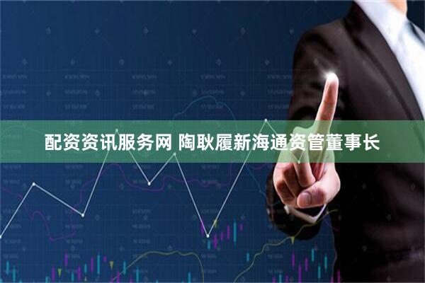 配资资讯服务网 陶耿履新海通资管董事长