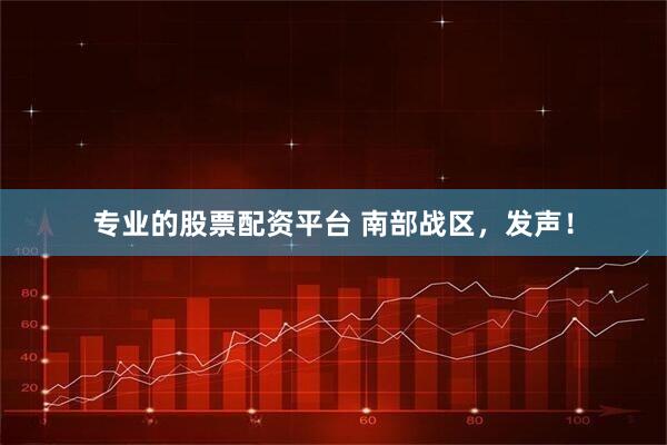 专业的股票配资平台 南部战区，发声！