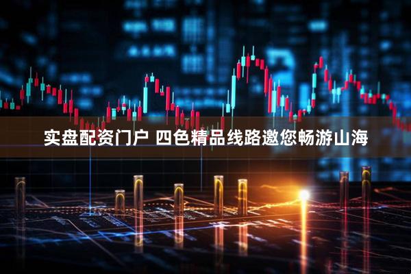 实盘配资门户 四色精品线路邀您畅游山海