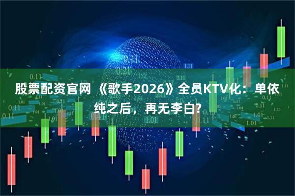 股票配资官网 《歌手2026》全员KTV化：单依纯之后，再无李白?