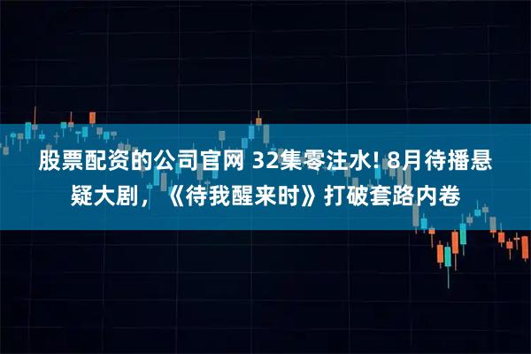 股票配资的公司官网 32集零注水! 8月待播悬疑大剧，《待我醒来时》打破套路内卷