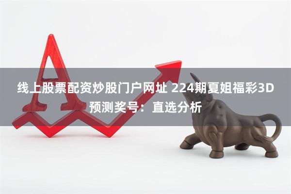 线上股票配资炒股门户网址 224期夏姐福彩3D预测奖号：直选分析