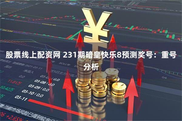 股票线上配资网 231期暗皇快乐8预测奖号：重号分析