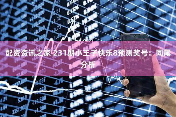 配资资讯之家 231期小王子快乐8预测奖号：同尾分析