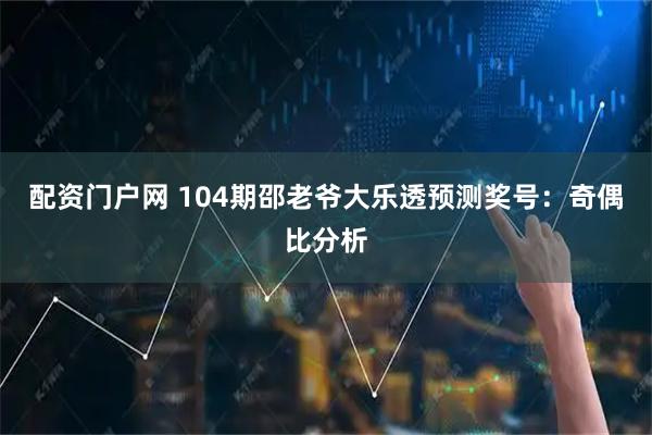 配资门户网 104期邵老爷大乐透预测奖号：奇偶比分析