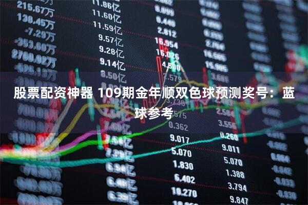 股票配资神器 109期金年顺双色球预测奖号：蓝球参考